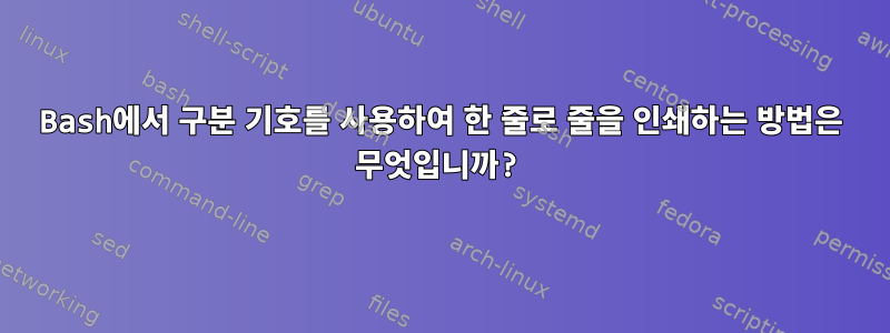 Bash에서 구분 기호를 사용하여 한 줄로 줄을 인쇄하는 방법은 무엇입니까?