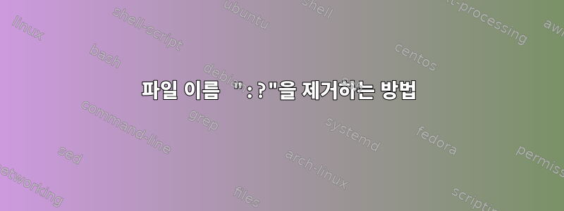 파일 이름 ":?"을 제거하는 방법