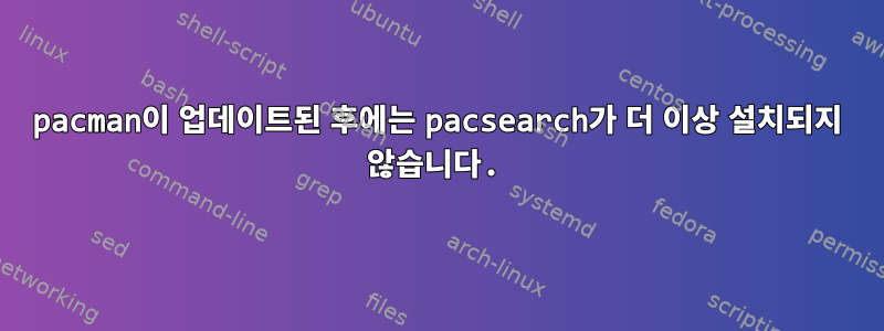 pacman이 업데이트된 후에는 pacsearch가 더 이상 설치되지 않습니다.