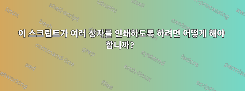 이 스크립트가 여러 상자를 인쇄하도록 하려면 어떻게 해야 합니까?