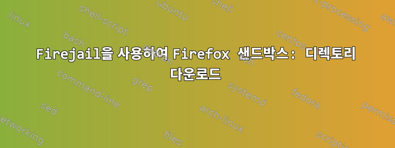 Firejail을 사용하여 Firefox 샌드박스: 디렉토리 다운로드