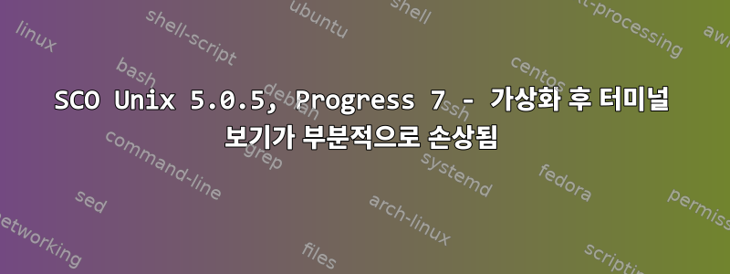 SCO Unix 5.0.5, Progress 7 - 가상화 후 터미널 보기가 부분적으로 손상됨