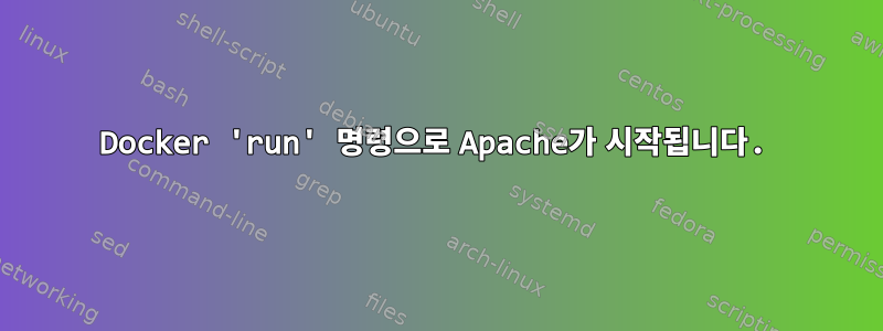 Docker 'run' 명령으로 Apache가 시작됩니다.