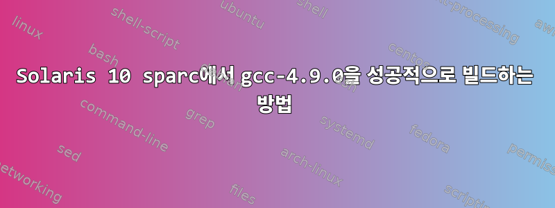 Solaris 10 sparc에서 gcc-4.9.0을 성공적으로 빌드하는 방법