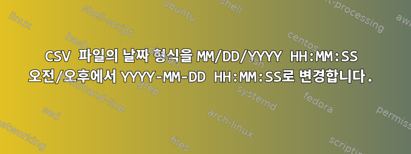 CSV 파일의 날짜 형식을 MM/DD/YYYY HH:MM:SS 오전/오후에서 YYYY-MM-DD HH:MM:SS로 변경합니다.