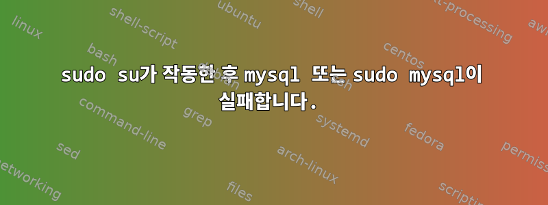 sudo su가 작동한 후 mysql 또는 sudo mysql이 실패합니다.