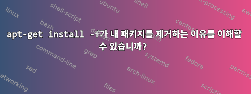 apt-get install -f가 내 패키지를 제거하는 이유를 이해할 수 있습니까?