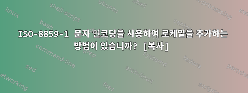 ISO-8859-1 문자 인코딩을 사용하여 로케일을 추가하는 방법이 있습니까? [복사]