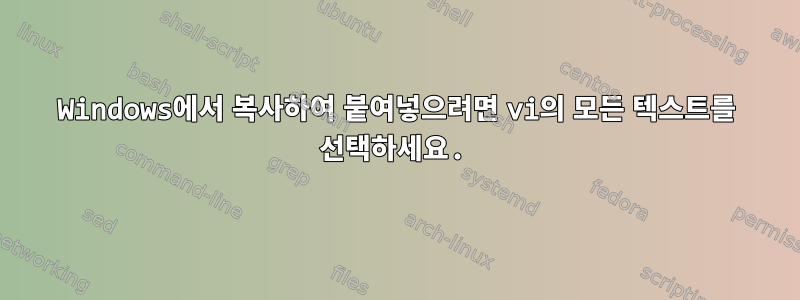 Windows에서 복사하여 붙여넣으려면 vi의 모든 텍스트를 선택하세요.