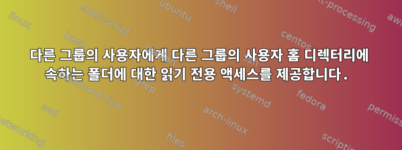 다른 그룹의 사용자에게 다른 그룹의 사용자 홈 디렉터리에 속하는 폴더에 대한 읽기 전용 액세스를 제공합니다.