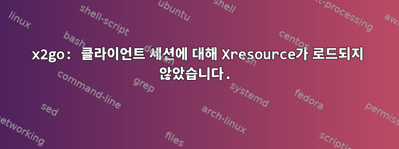 x2go: 클라이언트 세션에 대해 Xresource가 로드되지 않았습니다.