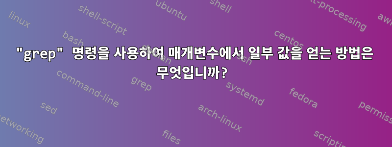 "grep" 명령을 사용하여 매개변수에서 일부 값을 얻는 방법은 무엇입니까?