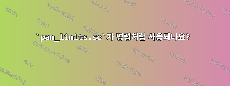 `pam_limits.so`가 명령처럼 사용되나요?