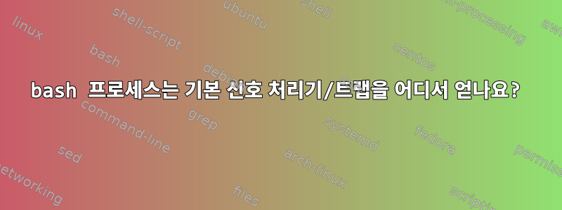 bash 프로세스는 기본 신호 처리기/트랩을 어디서 얻나요?