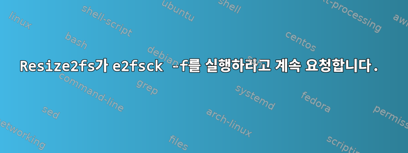 Resize2fs가 e2fsck -f를 실행하라고 계속 요청합니다.