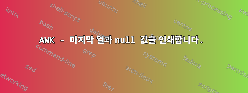 AWK - 마지막 열과 null 값을 인쇄합니다.