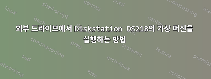 외부 드라이브에서 Diskstation DS218의 가상 머신을 실행하는 방법