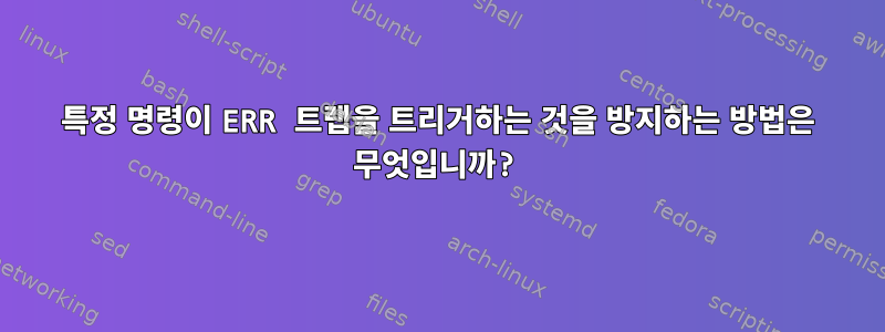 특정 명령이 ERR 트랩을 트리거하는 것을 방지하는 방법은 무엇입니까?