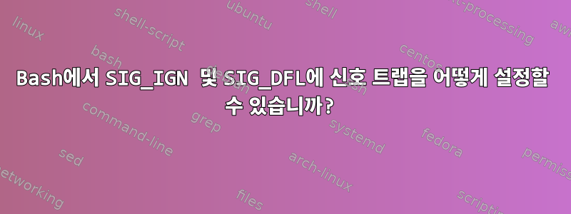 Bash에서 SIG_IGN 및 SIG_DFL에 신호 트랩을 어떻게 설정할 수 있습니까?