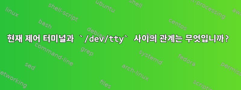 현재 제어 터미널과 `/dev/tty` 사이의 관계는 무엇입니까?