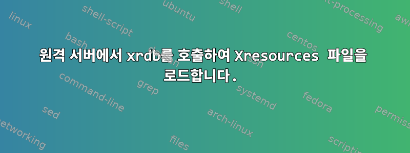 원격 서버에서 xrdb를 호출하여 Xresources 파일을 로드합니다.