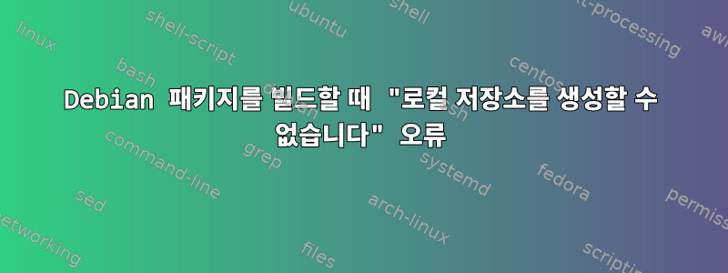 Debian 패키지를 빌드할 때 "로컬 저장소를 생성할 수 없습니다" 오류