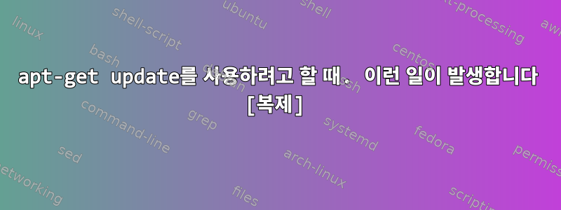 apt-get update를 사용하려고 할 때. 이런 일이 발생합니다 [복제]