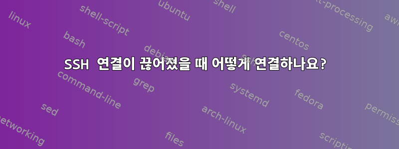 SSH 연결이 끊어졌을 때 어떻게 연결하나요?