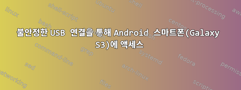 불안정한 USB 연결을 통해 Android 스마트폰(Galaxy S3)에 액세스