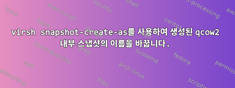 virsh snapshot-create-as를 사용하여 생성된 qcow2 내부 스냅샷의 이름을 바꿉니다.