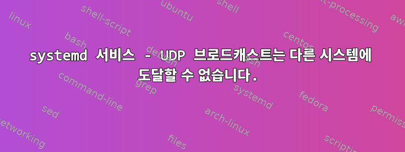 systemd 서비스 - UDP 브로드캐스트는 다른 시스템에 도달할 수 없습니다.