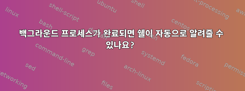 백그라운드 프로세스가 완료되면 쉘이 자동으로 알려줄 수 있나요?