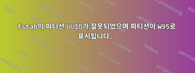 fstab의 파티션 UUID가 잘못되었으며 파티션이 W95로 표시됩니다.