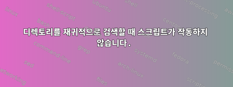 디렉토리를 재귀적으로 검색할 때 스크립트가 작동하지 않습니다.