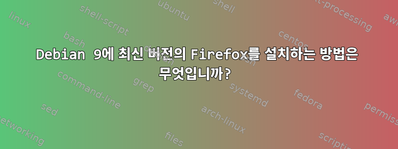 Debian 9에 최신 버전의 Firefox를 설치하는 방법은 무엇입니까?