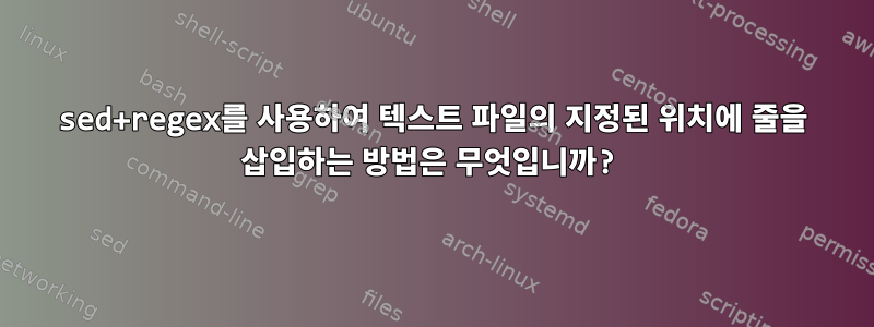 sed+regex를 사용하여 텍스트 파일의 지정된 위치에 줄을 삽입하는 방법은 무엇입니까?