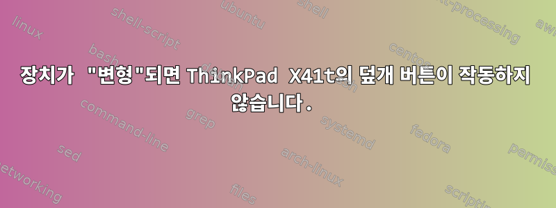 장치가 "변형"되면 ThinkPad X41t의 덮개 버튼이 작동하지 않습니다.