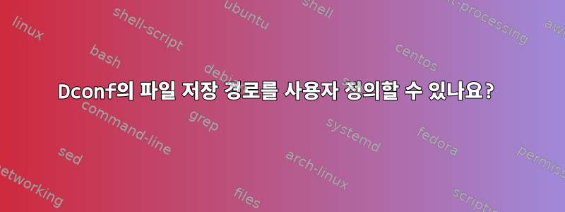 Dconf의 파일 저장 경로를 사용자 정의할 수 있나요?