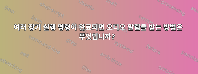 여러 장기 실행 명령이 완료되면 오디오 알림을 받는 방법은 무엇입니까?