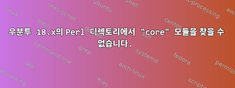 우분투 18.x의 Perl 디렉토리에서 "core" 모듈을 찾을 수 없습니다.