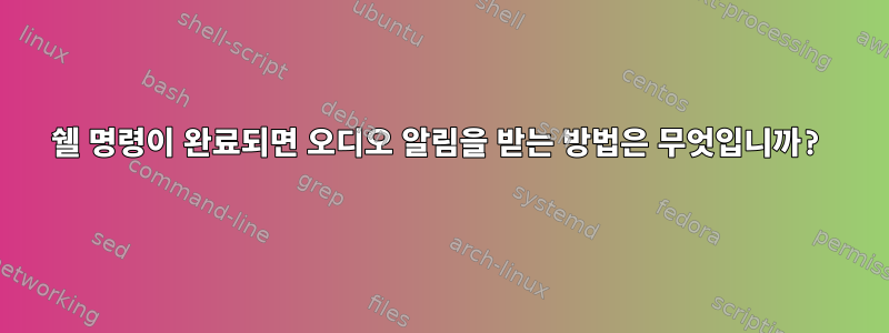 쉘 명령이 완료되면 오디오 알림을 받는 방법은 무엇입니까?