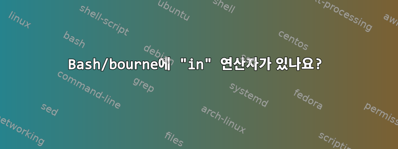 Bash/bourne에 "in" 연산자가 있나요?