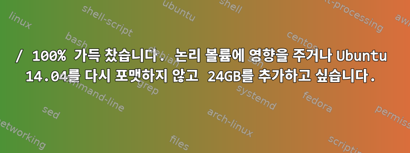 / 100% 가득 찼습니다. 논리 볼륨에 영향을 주거나 Ubuntu 14.04를 다시 포맷하지 않고 24GB를 추가하고 싶습니다.