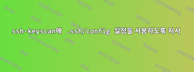 ssh-keyscan에 .ssh/config 설정을 사용하도록 지시