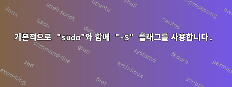 기본적으로 "sudo"와 함께 "-S" 플래그를 사용합니다.