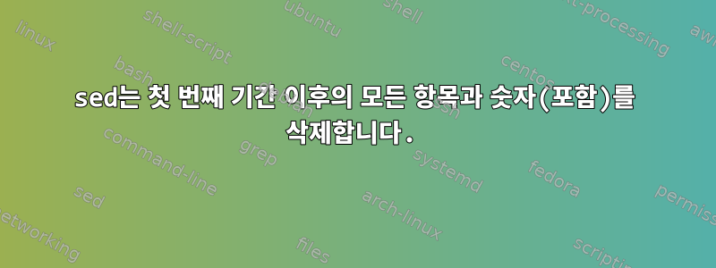 sed는 첫 번째 기간 이후의 모든 항목과 숫자(포함)를 삭제합니다.