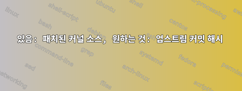 있음: 패치된 커널 소스, 원하는 것: 업스트림 커밋 해시