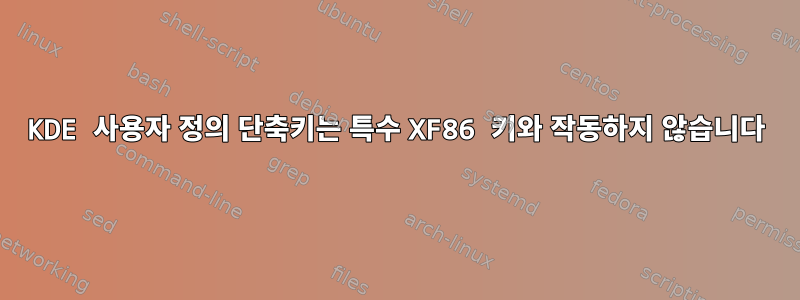 KDE 사용자 정의 단축키는 특수 XF86 키와 작동하지 않습니다