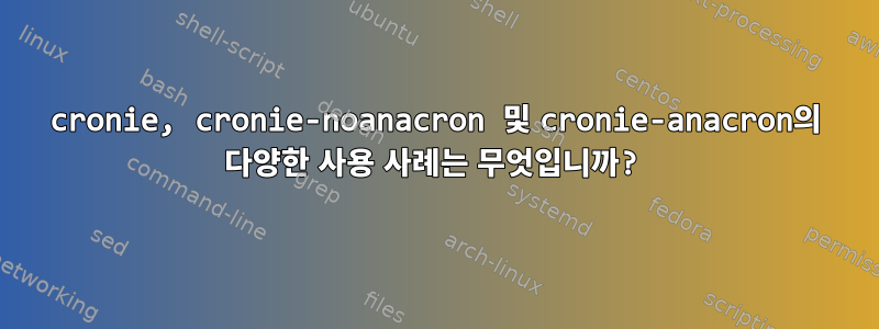 cronie, cronie-noanacron 및 cronie-anacron의 다양한 사용 사례는 무엇입니까?