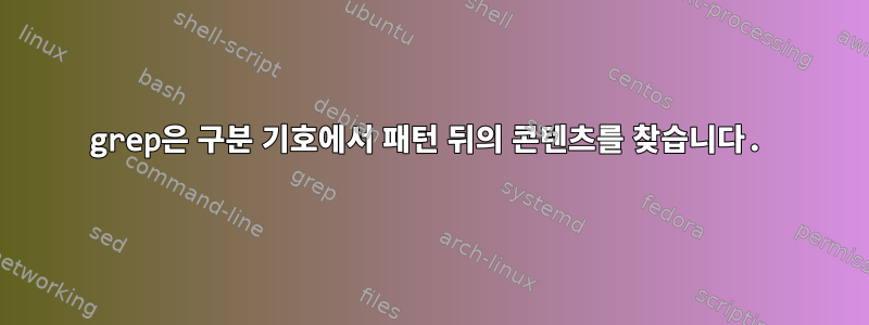 grep은 구분 기호에서 패턴 뒤의 콘텐츠를 찾습니다.